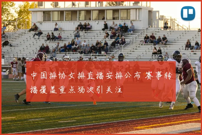 中国排协女排直播安排公布 赛事转播覆盖重点场次引关注