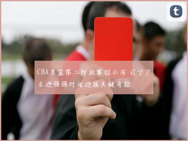 CBA男篮第二阶段赛程公布 辽宁广东迎强强对话迎接关键考验