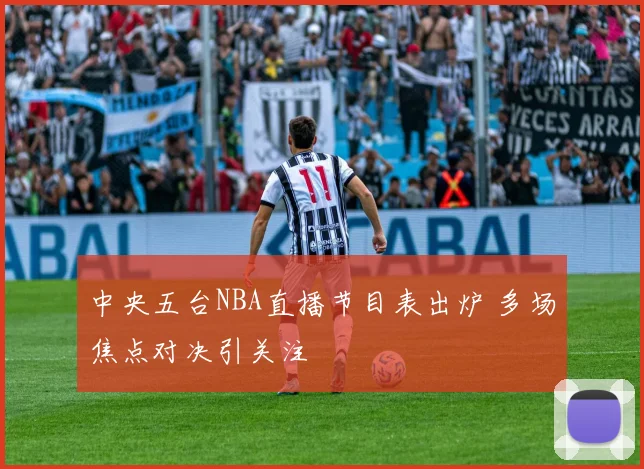 中央五台NBA直播节目表出炉 多场焦点对决引关注