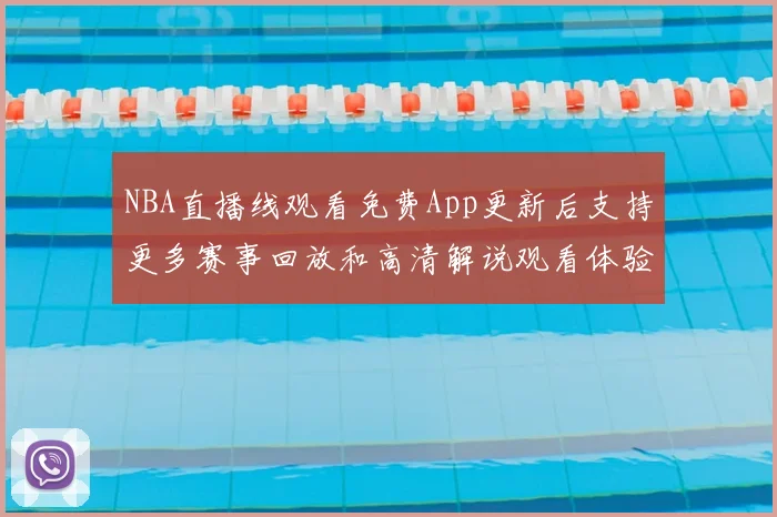 NBA直播线观看免费App更新后支持更多赛事回放和高清解说观看体验提升