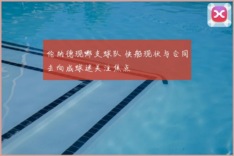 伦纳德现哪支球队 快船现状与合同去向成球迷关注焦点