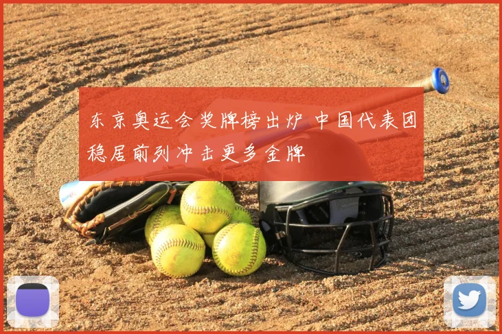 东京奥运会奖牌榜出炉 中国代表团稳居前列冲击更多金牌