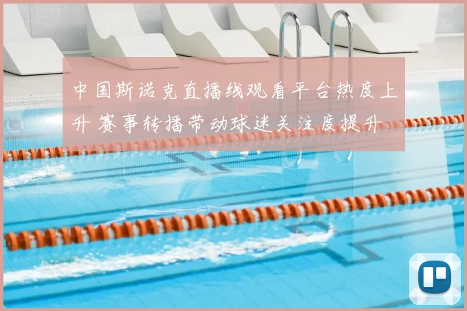中国斯诺克直播线观看平台热度上升 赛事转播带动球迷关注度提升