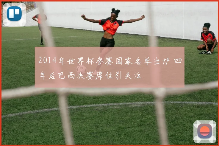 2014年世界杯参赛国家名单出炉 四年后巴西决赛席位引关注