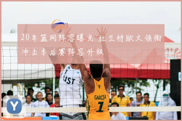 20年篮网阵容曝光 杜兰特欧文领衔冲击季后赛阵容升级
