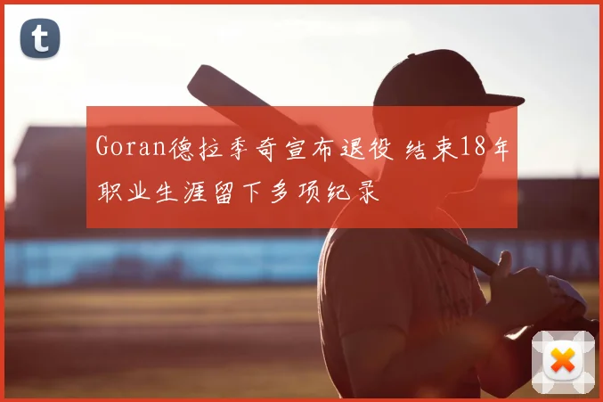 Goran德拉季奇宣布退役 结束18年职业生涯留下多项纪录