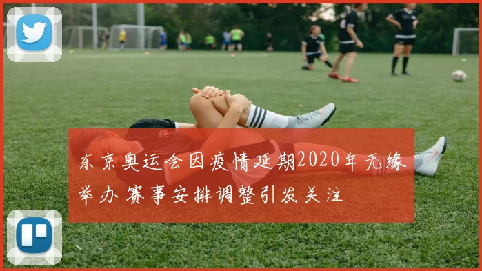 东京奥运会因疫情延期2020年无缘举办 赛事安排调整引发关注
