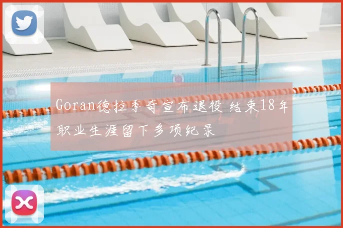 Goran德拉季奇宣布退役 结束18年职业生涯留下多项纪录