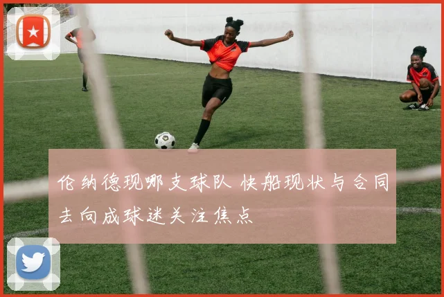 伦纳德现哪支球队 快船现状与合同去向成球迷关注焦点