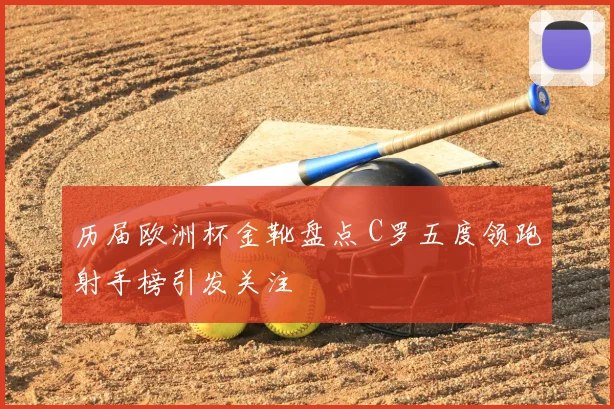 历届欧洲杯金靴盘点 C罗五度领跑射手榜引发关注