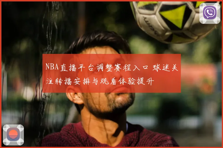 NBA直播平台调整赛程入口 球迷关注转播安排与观看体验提升