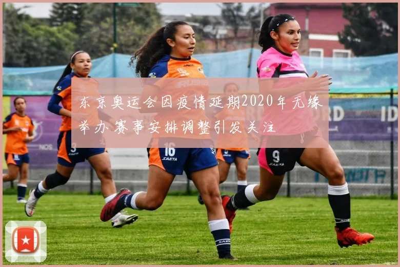 东京奥运会因疫情延期2020年无缘举办 赛事安排调整引发关注