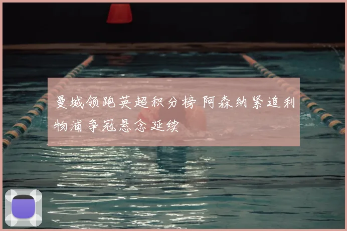 曼城领跑英超积分榜 阿森纳紧追利物浦争冠悬念延续