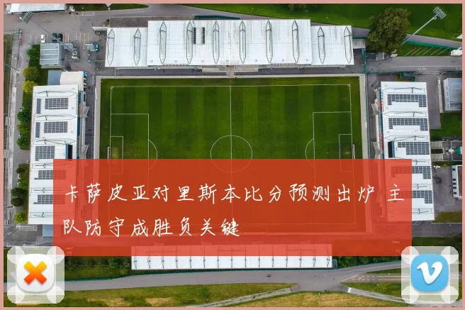 卡萨皮亚对里斯本比分预测出炉 主队防守成胜负关键