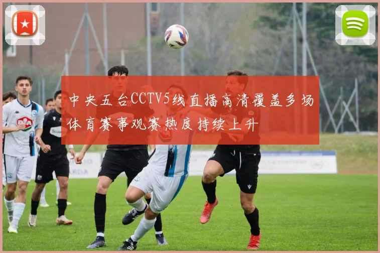 中央五台CCTV5线直播高清覆盖多场体育赛事观赛热度持续上升